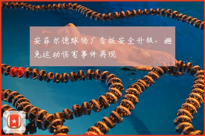 安菲尔德球场广告板安全升级，避免运动伤害事件再现