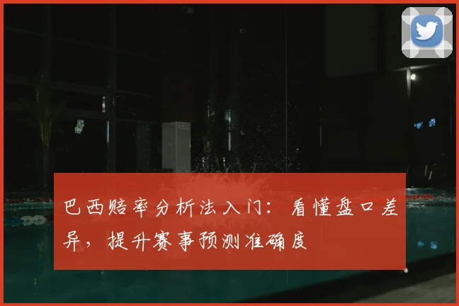 巴西赔率分析法入门：看懂盘口差异，提升赛事预测准确度