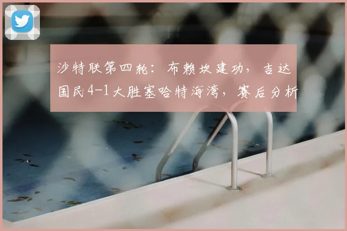 沙特联第四轮：布赖坎建功，吉达国民4-1大胜塞哈特海湾，赛后分析及全场集锦