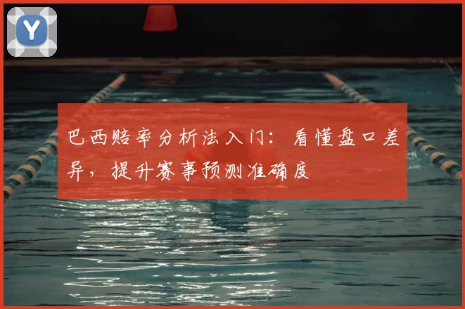 巴西赔率分析法入门:看懂盘口差异,提升赛事预测准确度