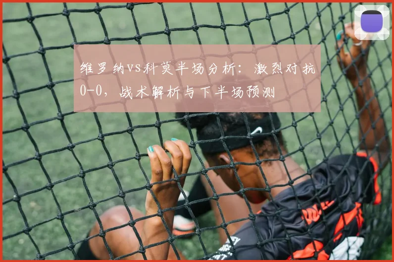 维罗纳vs科莫半场分析:激烈对抗0-0,战术解析与下半场预测