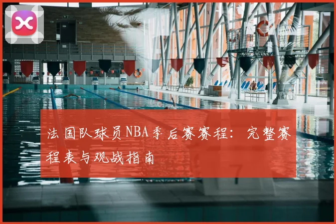 法国队球员NBA季后赛赛程：完整赛程表与观战指南