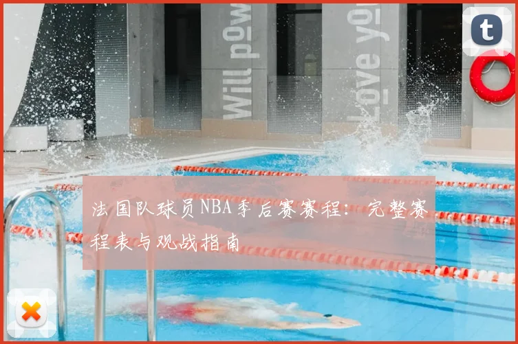 法国队球员NBA季后赛赛程:完整赛程表与观战指南