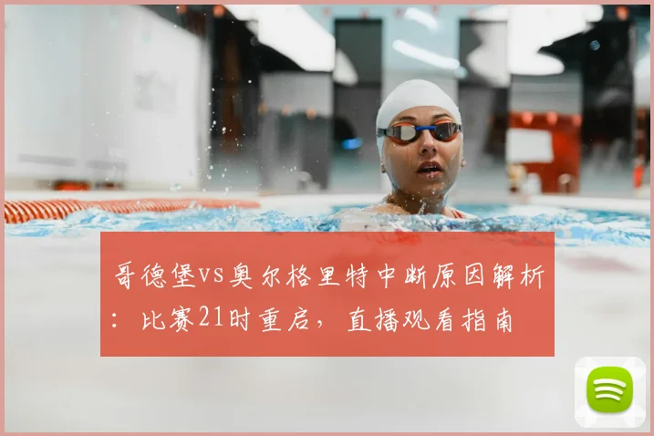哥德堡vs奥尔格里特中断原因解析：比赛21时重启，直播观看指南