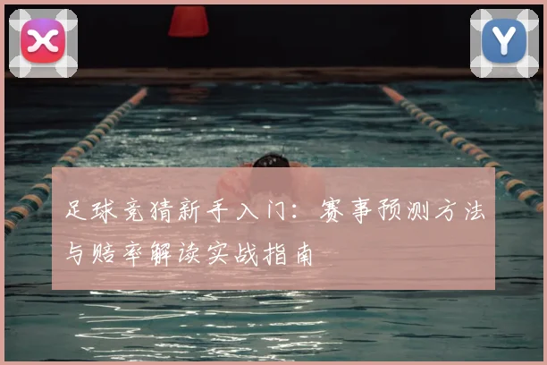 足球竞猜新手入门：赛事预测方法与赔率解读实战指南