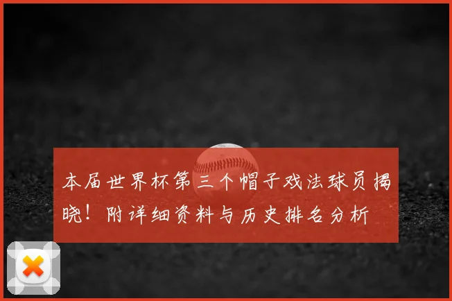 本届世界杯第三个帽子戏法球员揭晓!附详细资料与历史排名分析